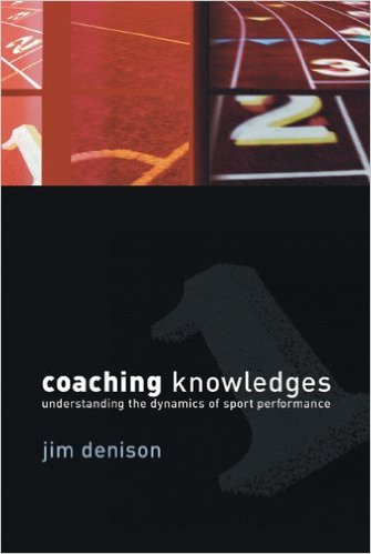 Coaching Knowledges: Understanding the Dynamics of Sport Performance_Jim Denison_2007
