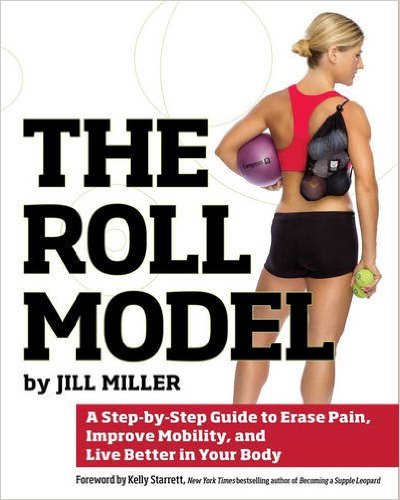 The Roll Model: A Step-by-Step Guide to Erase Pain, Improve Mobility, and Live Better in Your Body_Jill Miller_2014